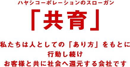 ハヤシコーポレーションのスローガン「共育」 私たちは人としての「あり方」をもとに私たちは行動し続けお客様を通して社会に還元する会社です